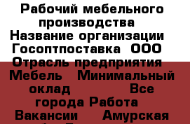 Рабочий мебельного производства › Название организации ­ Госоптпоставка, ООО › Отрасль предприятия ­ Мебель › Минимальный оклад ­ 50 000 - Все города Работа » Вакансии   . Амурская обл.,Белогорск г.